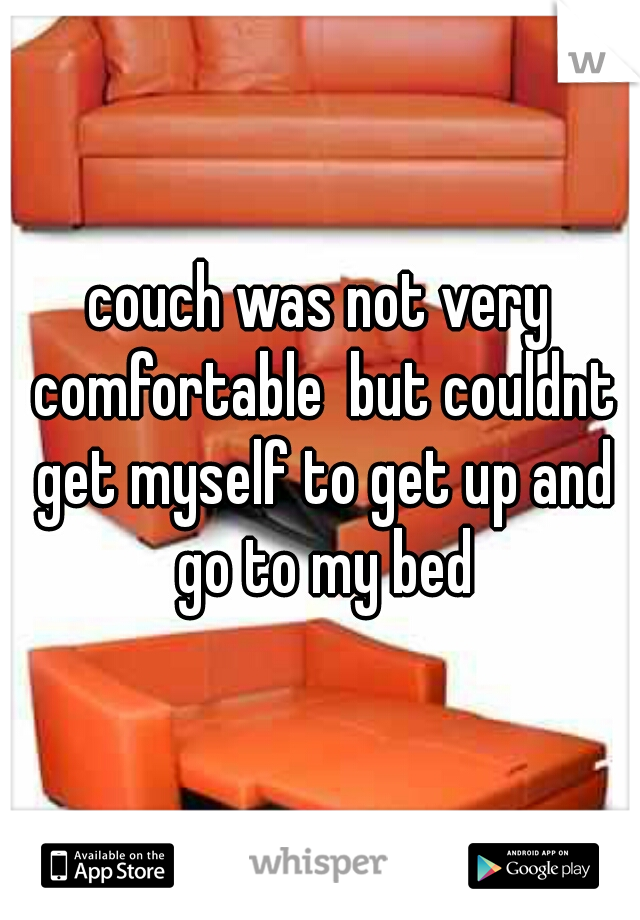 couch was not very comfortable  but couldnt get myself to get up and go to my bed