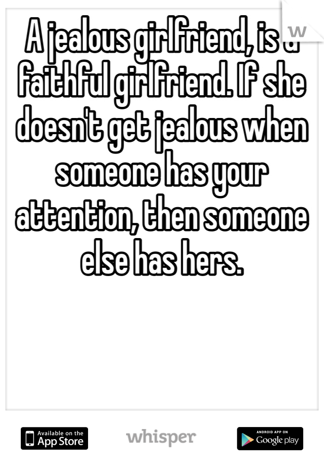 A jealous girlfriend, is a faithful girlfriend. If she doesn't get jealous when someone has your attention, then someone else has hers.