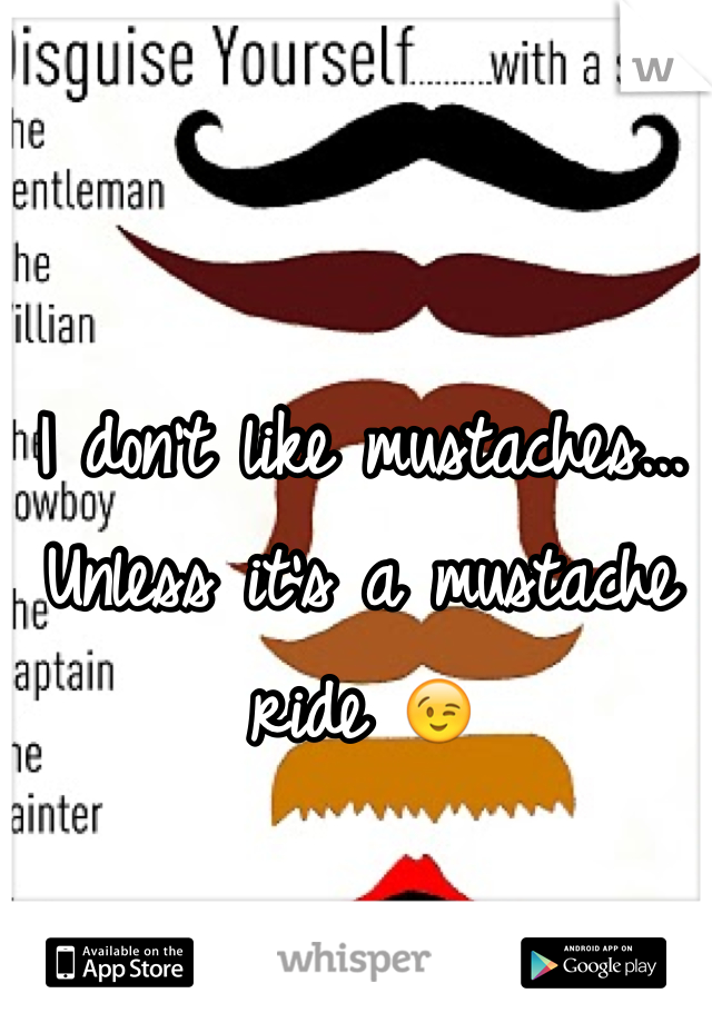 I don't like mustaches... Unless it's a mustache ride 😉