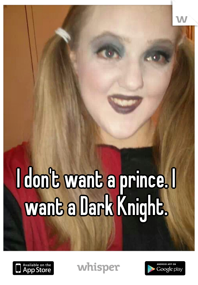 I don't want a prince. I want a Dark Knight. 