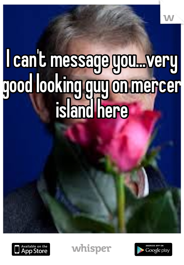 I can't message you...very good looking guy on mercer island here