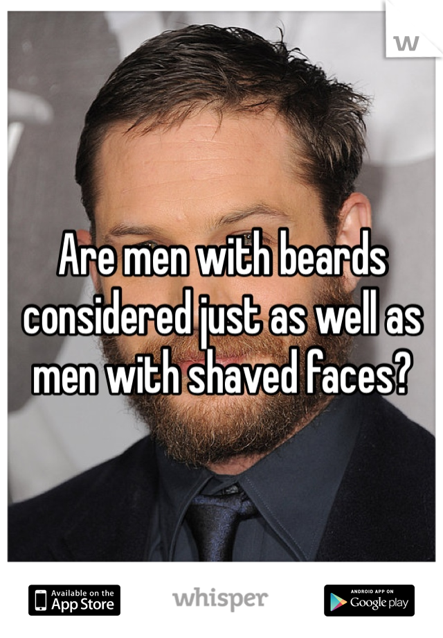 Are men with beards considered just as well as men with shaved faces? 