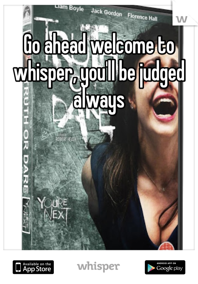 Go ahead welcome to whisper, you'll be judged always 