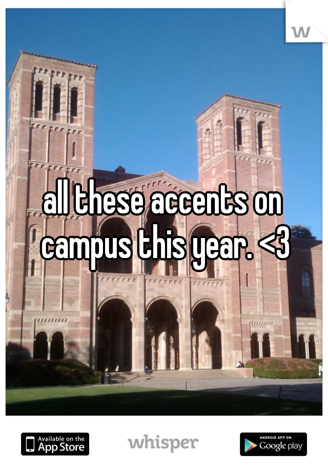 all these accents on campus this year. <3