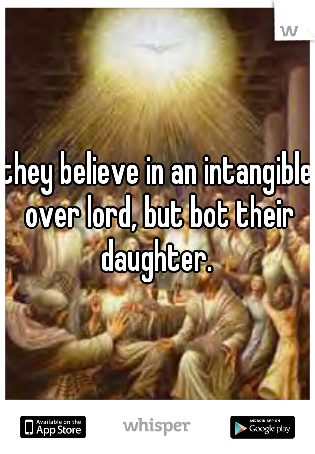 they believe in an intangible over lord, but bot their daughter. 