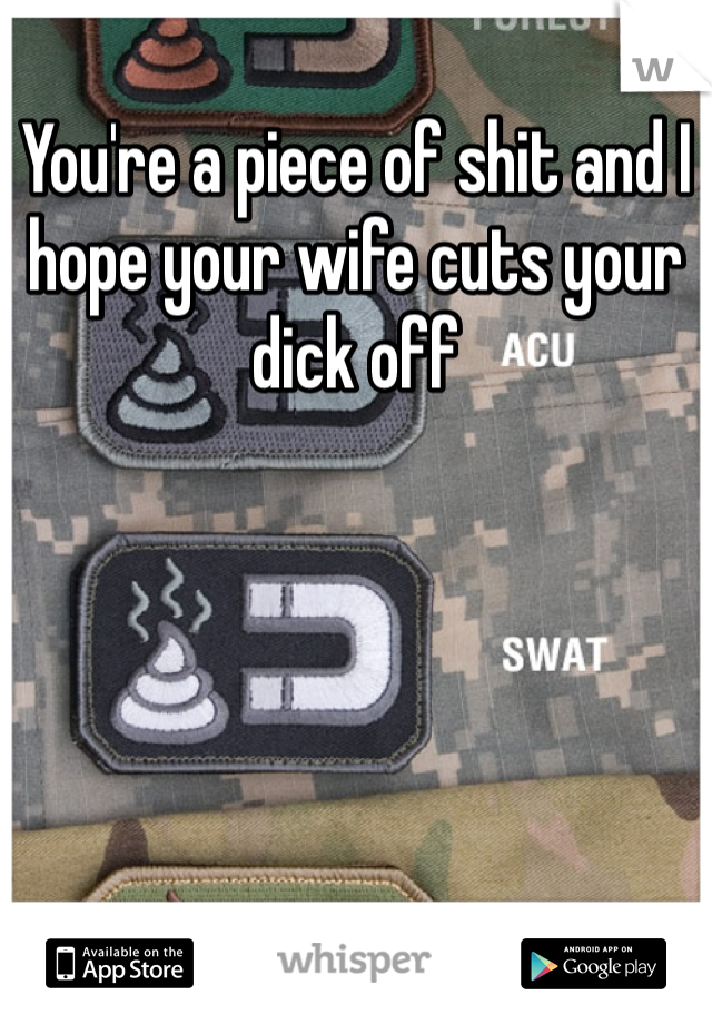You're a piece of shit and I hope your wife cuts your dick off
