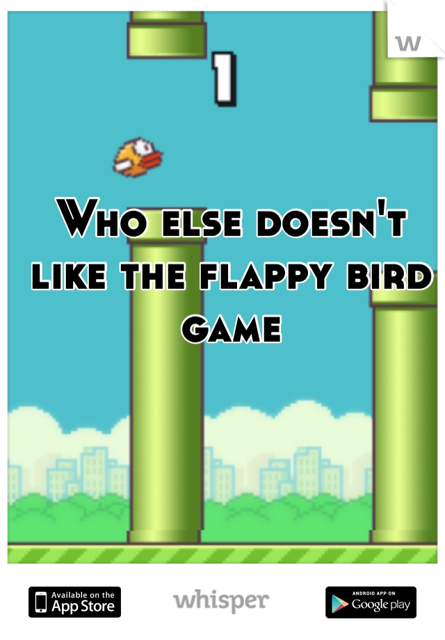 Who else doesn't like the flappy bird game