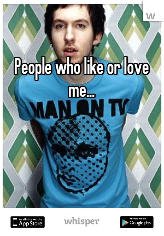 People who like or love me...