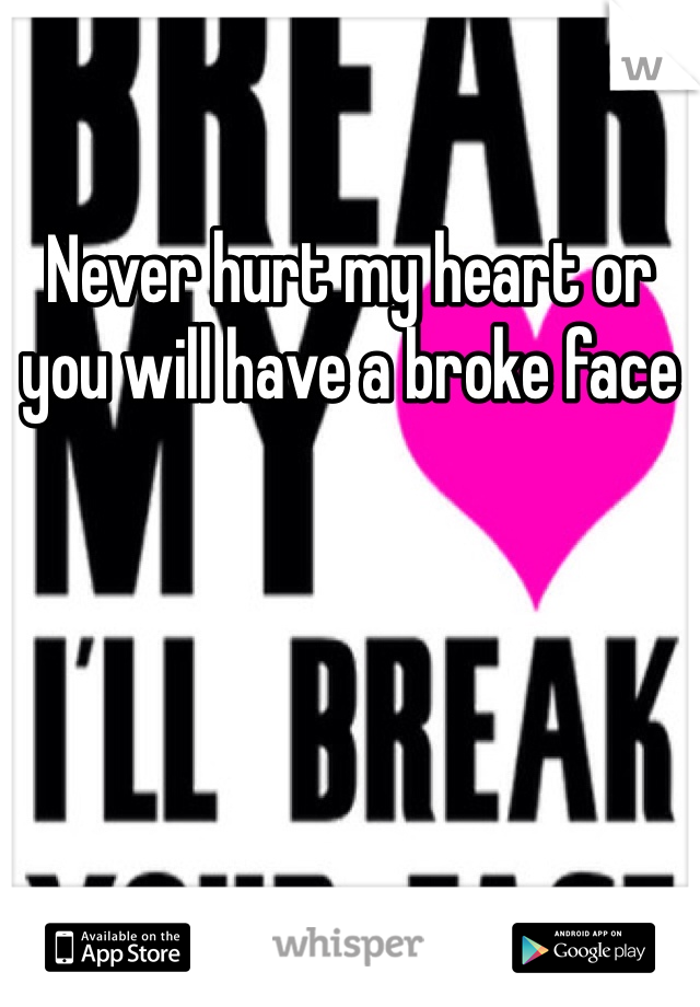 Never hurt my heart or you will have a broke face