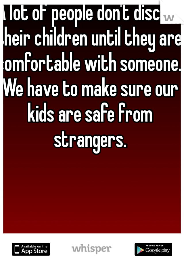 A lot of people don't discuss their children until they are comfortable with someone. We have to make sure our kids are safe from strangers. 