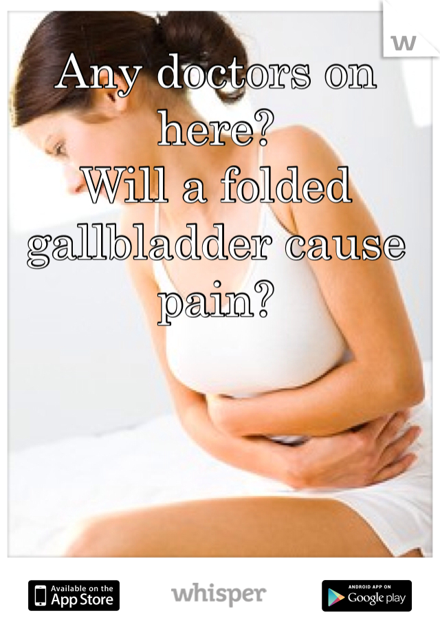 Any doctors on here?
Will a folded gallbladder cause pain?