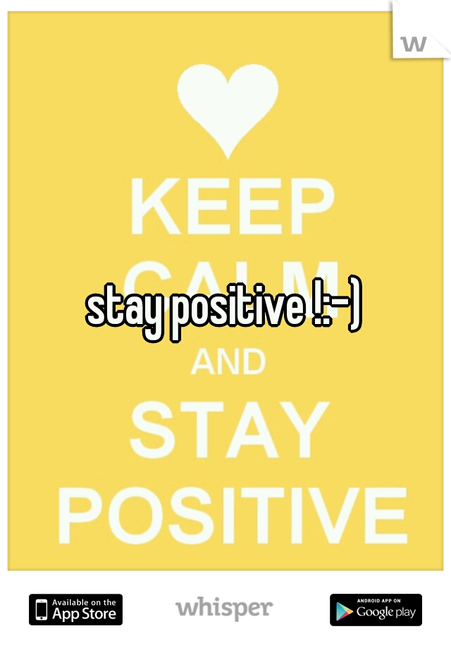 stay positive !:-)
