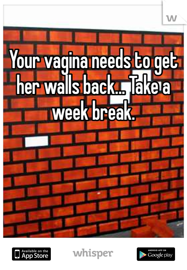 Your vagina needs to get her walls back... Take a week break.