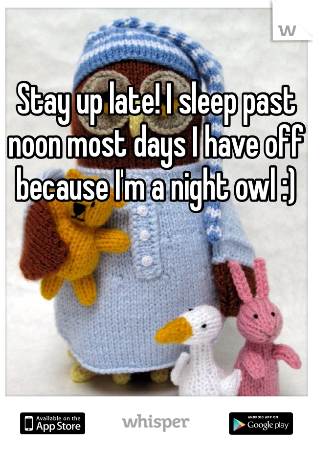 Stay up late! I sleep past noon most days I have off because I'm a night owl :)