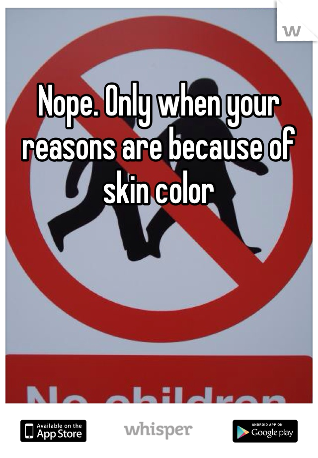 Nope. Only when your reasons are because of skin color 