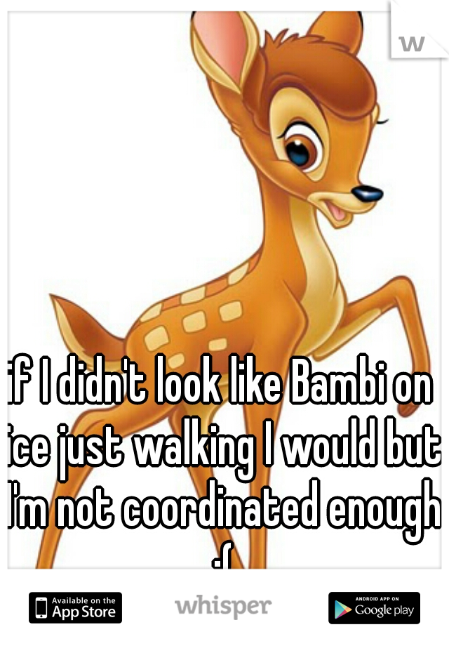 if I didn't look like Bambi on ice just walking I would but I'm not coordinated enough :(