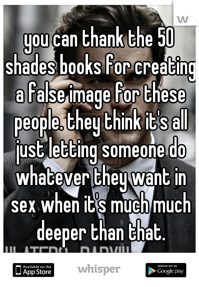 you can thank the 50 shades books for creating a false image for these people. they think it's all just letting someone do whatever they want in sex when it's much much deeper than that.