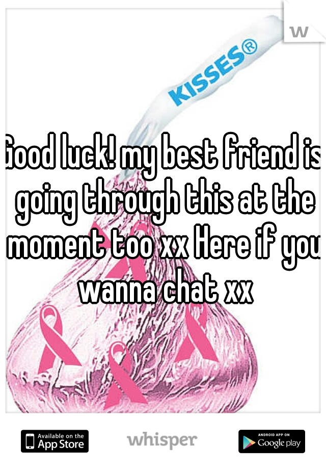 Good luck! my best friend is going through this at the moment too xx Here if you wanna chat xx