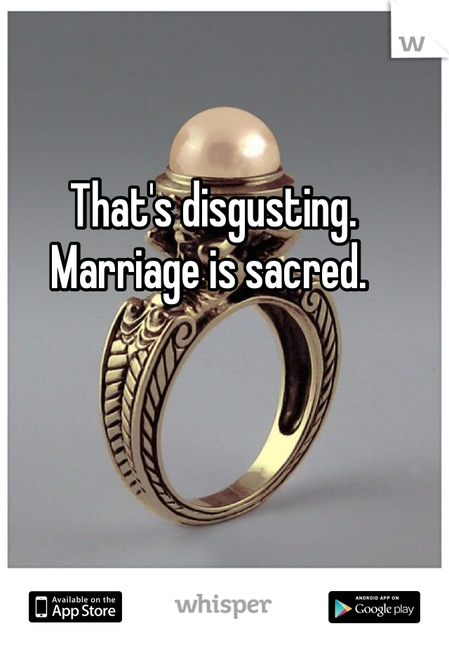  That's disgusting. Marriage is sacred.  