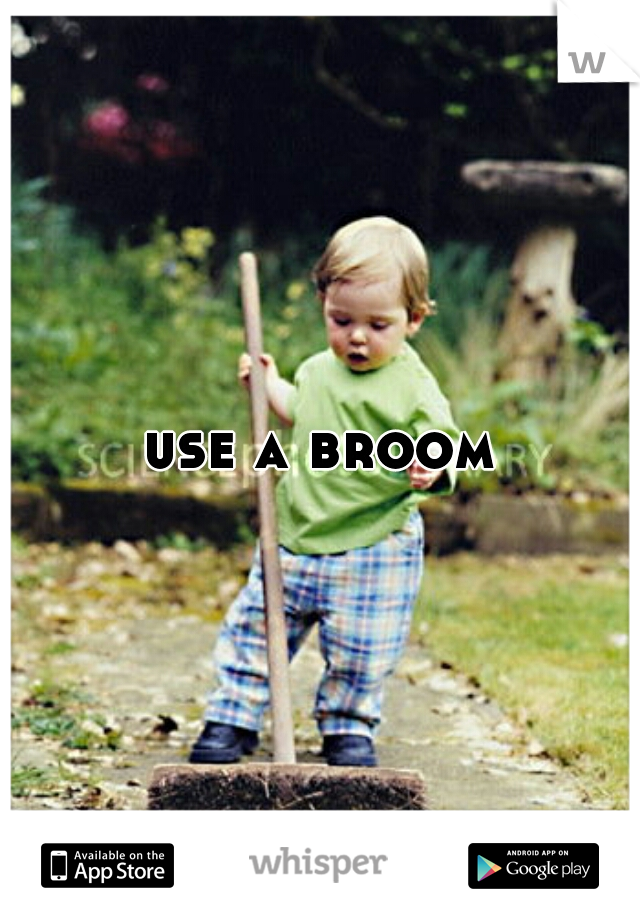 use a broom