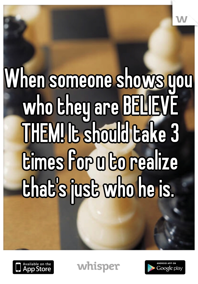 When someone shows you who they are BELIEVE THEM! It should take 3 times for u to realize that's just who he is. 