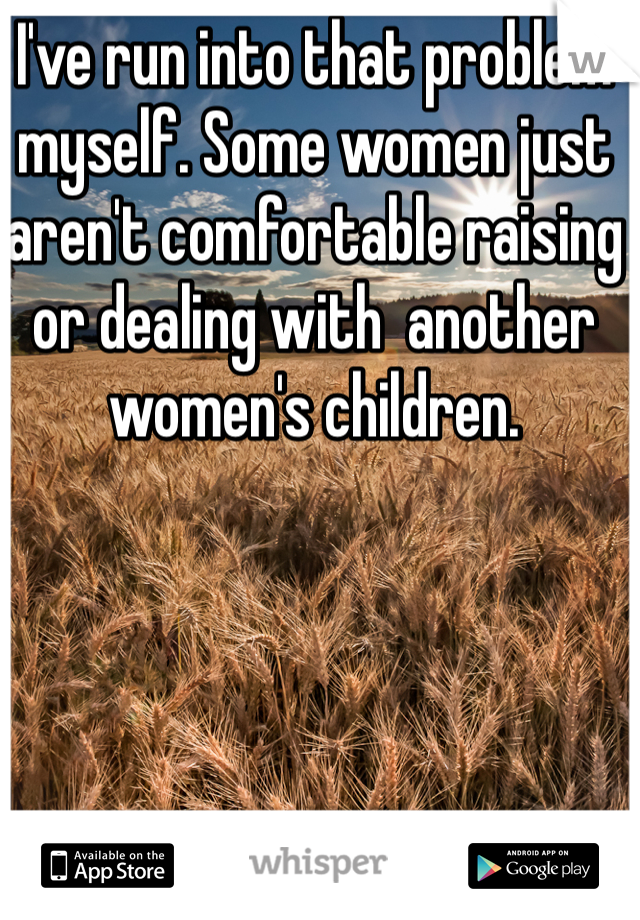 I've run into that problem myself. Some women just aren't comfortable raising or dealing with  another women's children. 