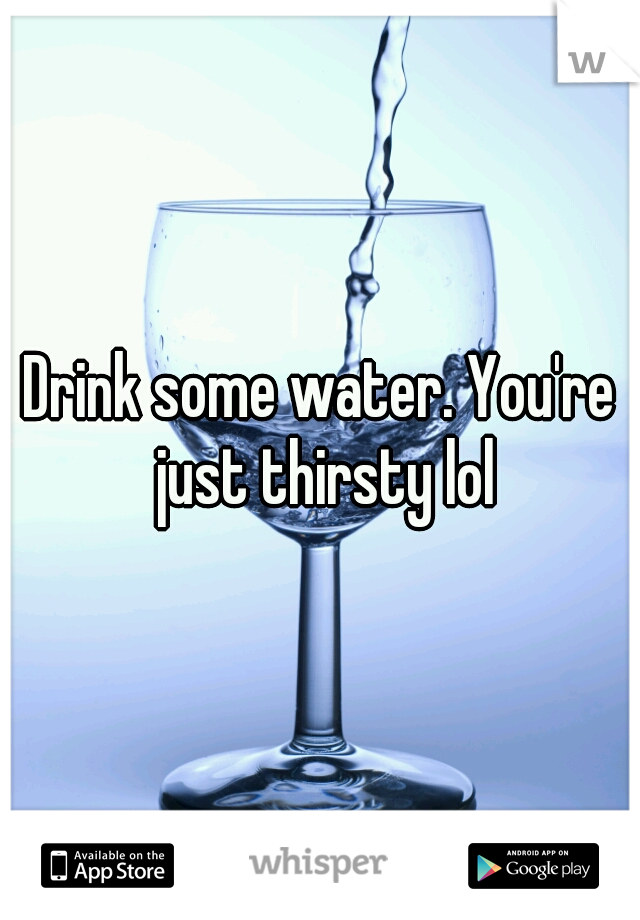 Drink some water. You're just thirsty lol