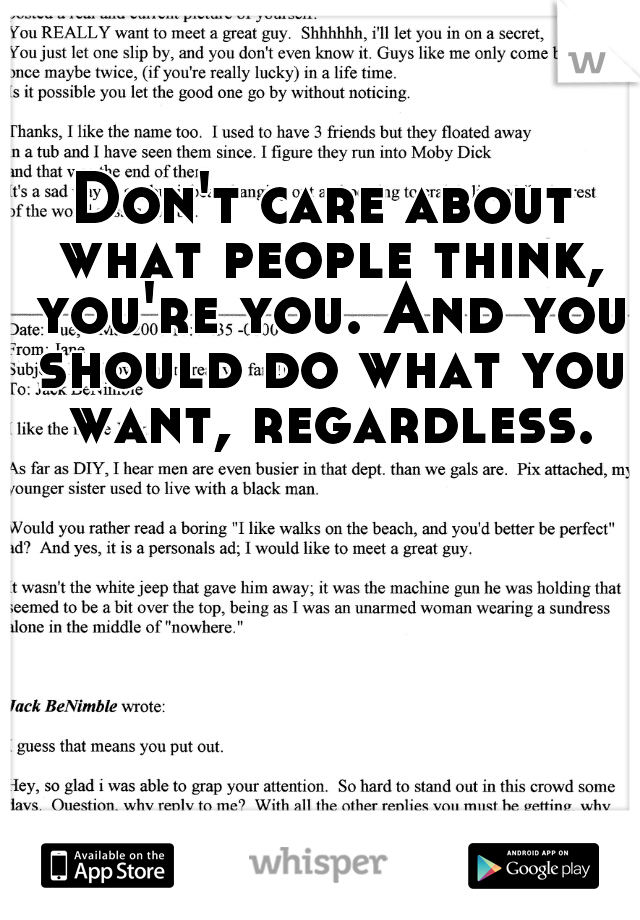 Don't care about what people think, you're you. And you should do what you want, regardless.