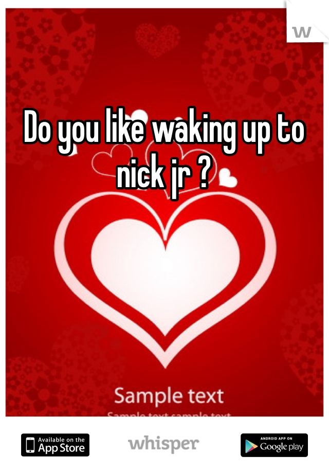 Do you like waking up to nick jr ?