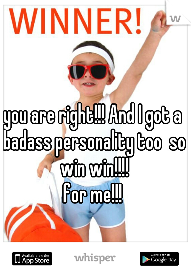 you are right!!! And I got a badass personality too  so win win!!!!
for me!!!