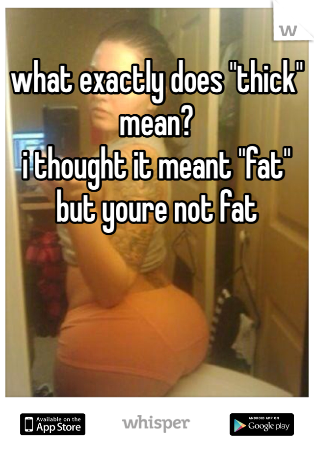 what exactly does "thick" mean?
i thought it meant "fat"
but youre not fat