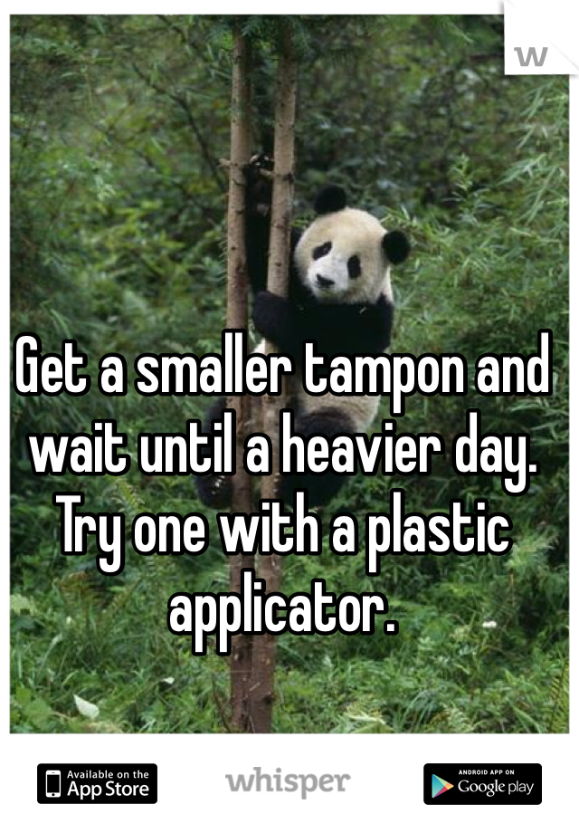 Get a smaller tampon and wait until a heavier day. Try one with a plastic applicator. 