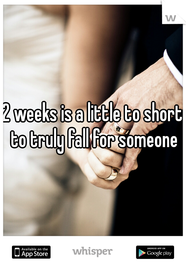 2 weeks is a little to short to truly fall for someone