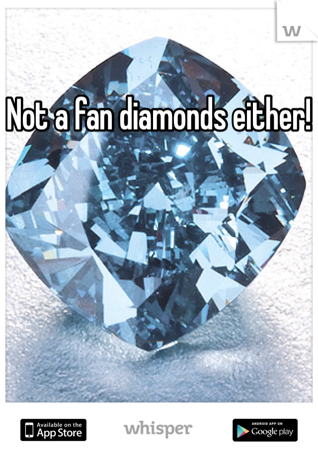 Not a fan diamonds either!