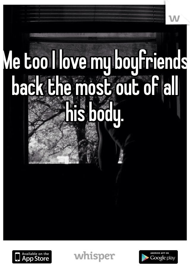 Me too I love my boyfriends back the most out of all his body.