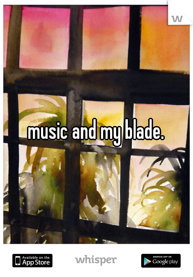 music and my blade.  