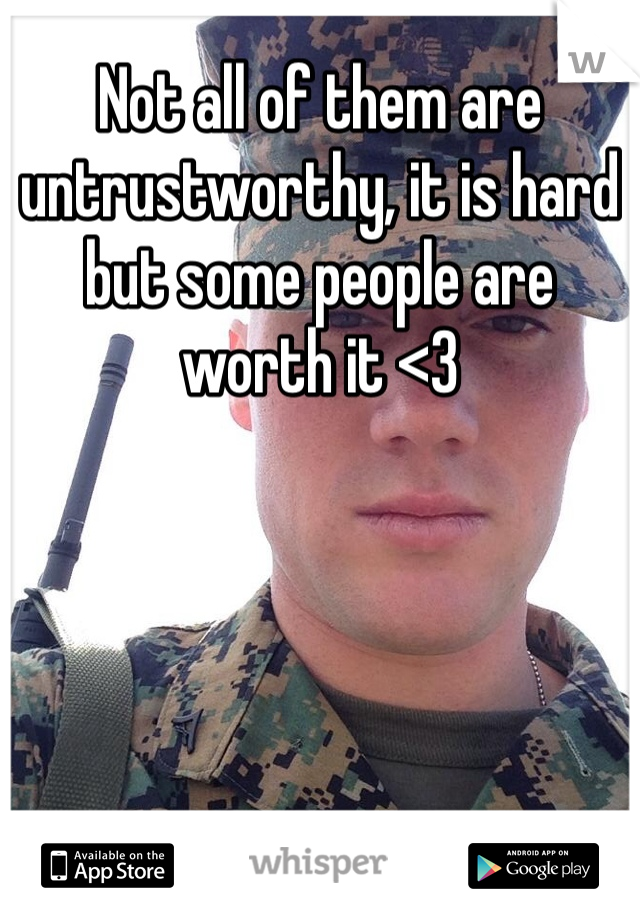Not all of them are untrustworthy, it is hard but some people are worth it <3