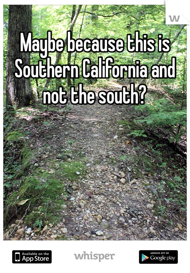 Maybe because this is Southern California and not the south?