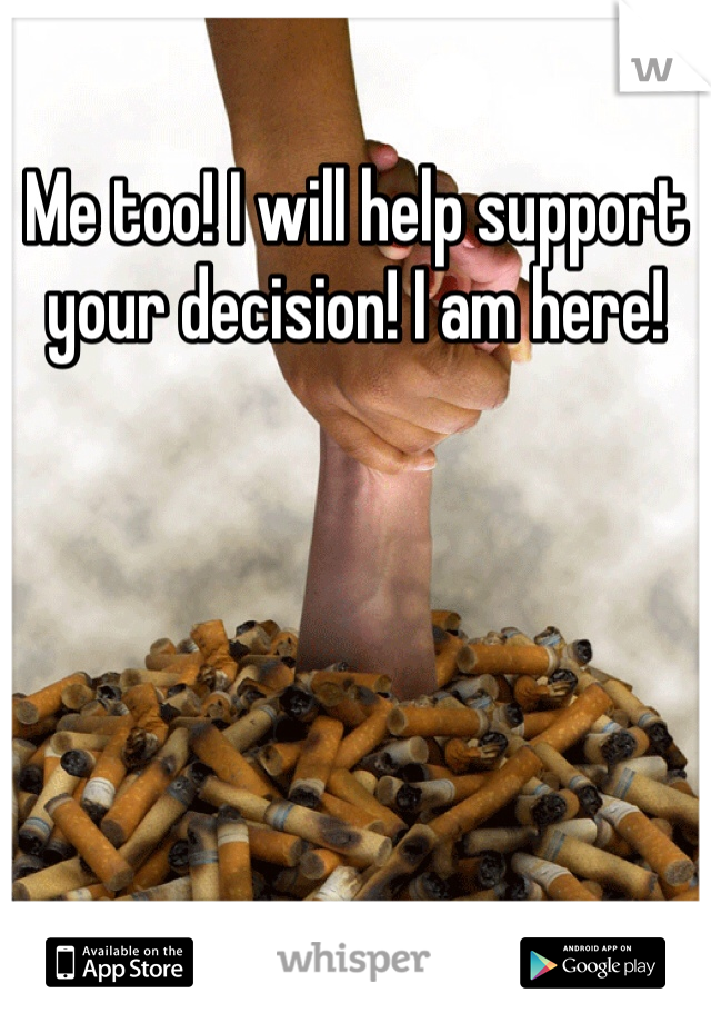 Me too! I will help support your decision! I am here!
