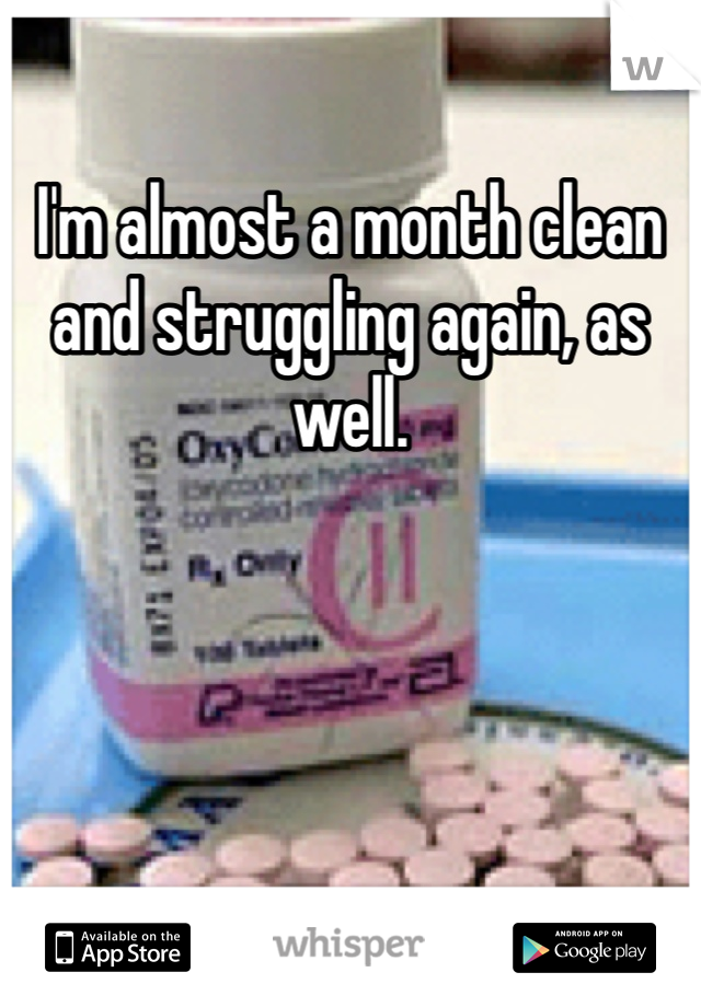 I'm almost a month clean and struggling again, as well.
