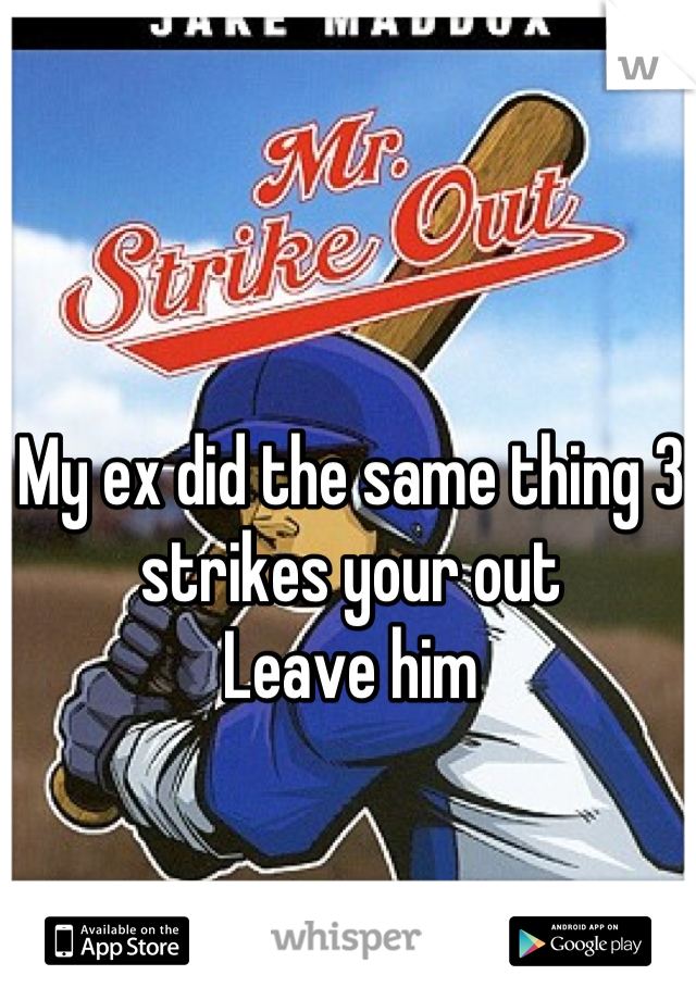 My ex did the same thing 3 strikes your out 
Leave him