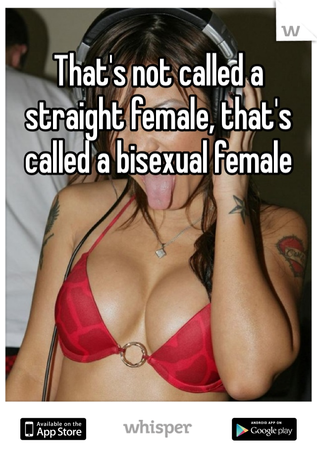 That's not called a straight female, that's called a bisexual female