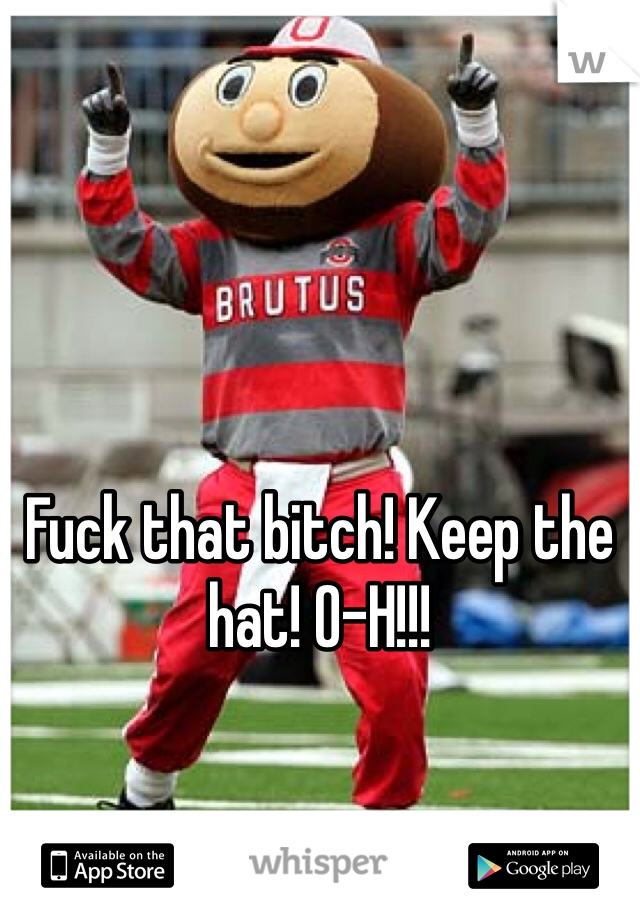 Fuck that bitch! Keep the hat! O-H!!!
