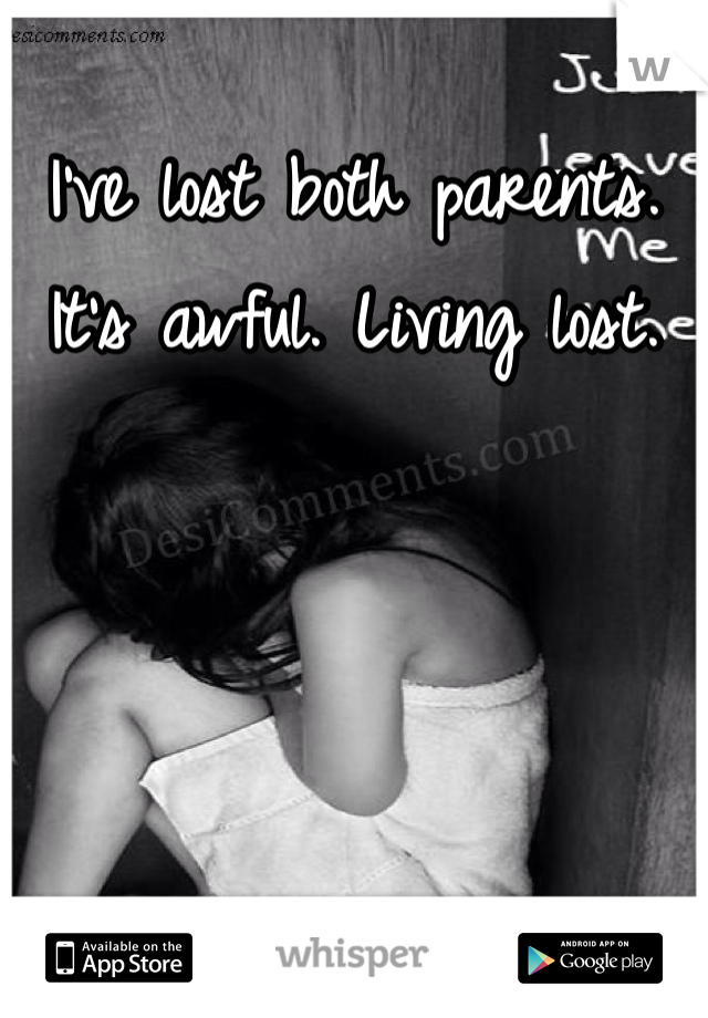 I've lost both parents. It's awful. Living lost. 
