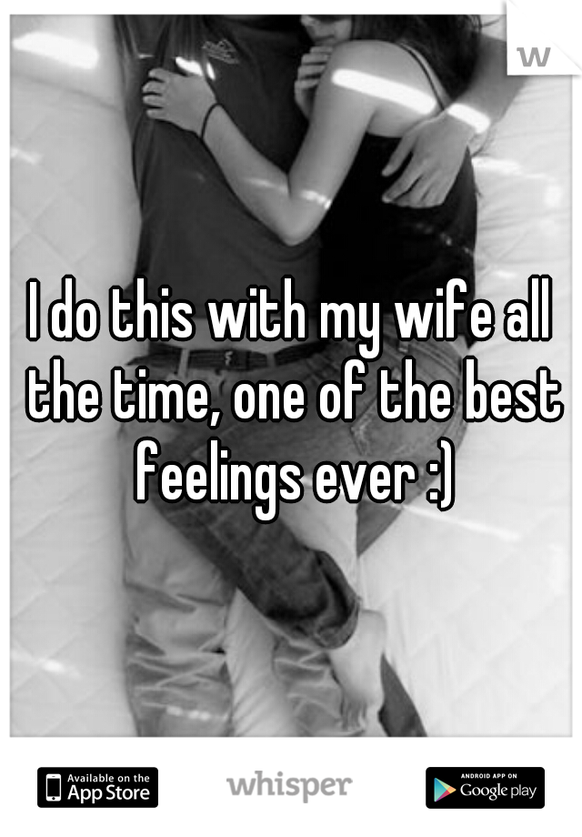I do this with my wife all the time, one of the best feelings ever :)