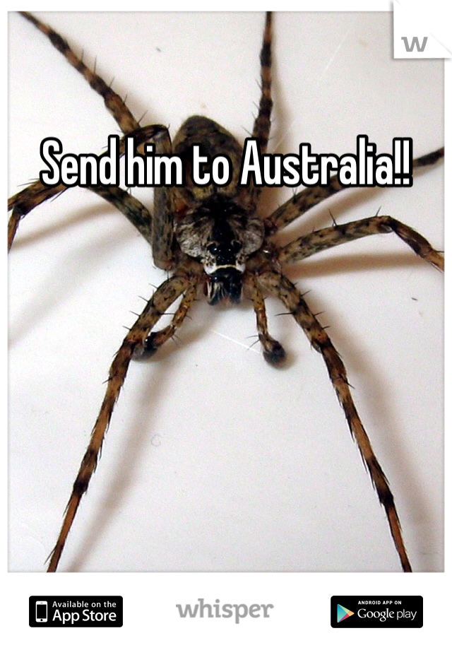 Send him to Australia!!