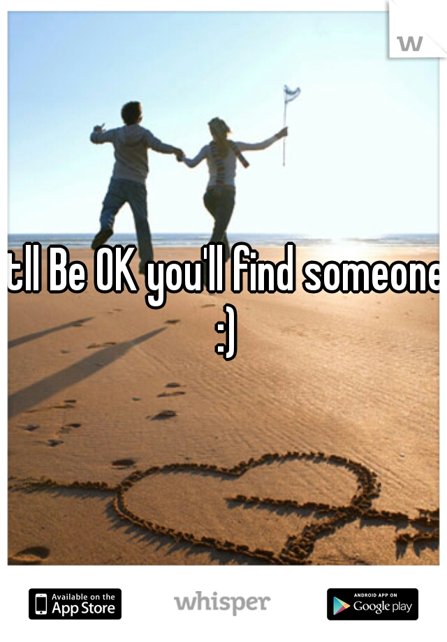 itll Be OK you'll find someone :)