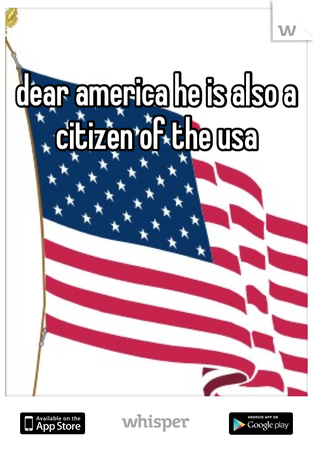 dear america he is also a citizen of the usa