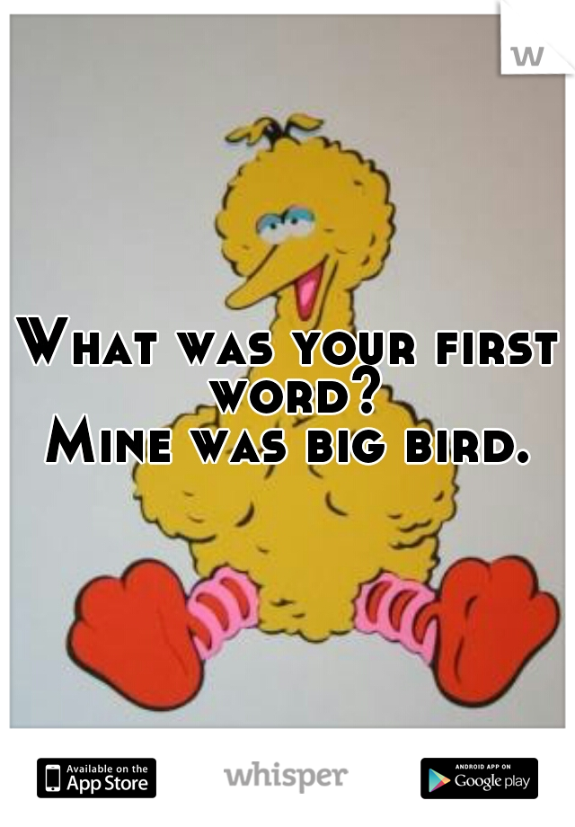 What was your first word?

Mine was big bird.