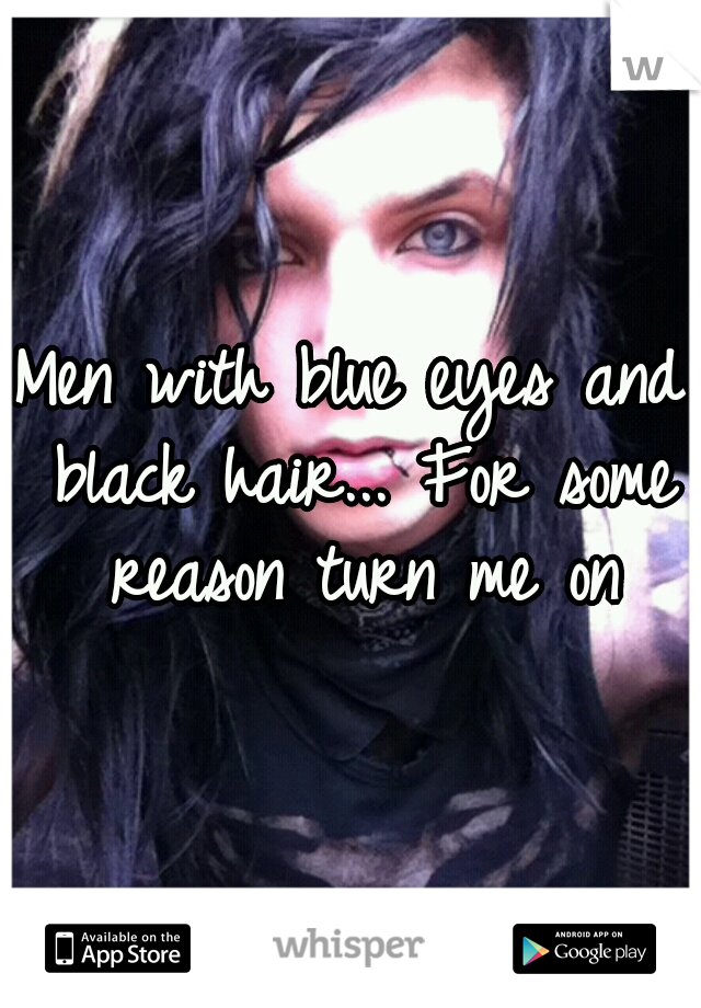 Men with blue eyes and black hair... For some reason turn me on